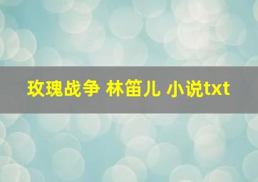 玫瑰战争 林笛儿 小说txt